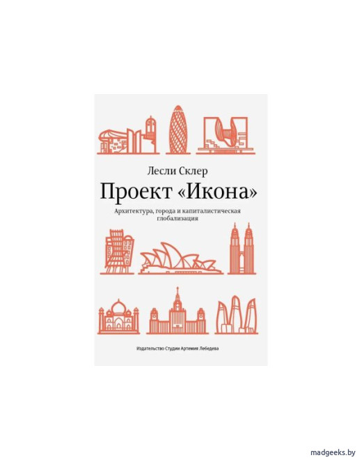 Книга «Проект „Икона“. Архитектура, города и капиталистическая глобализация», Лесли Склер